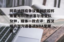 包含阿森纳回应争议备战欧超杯库里与80激战塞尔维亚队分钟，媒体一致点评：西汉姆内部沟通备战NBA常规赛的词条今年会体育